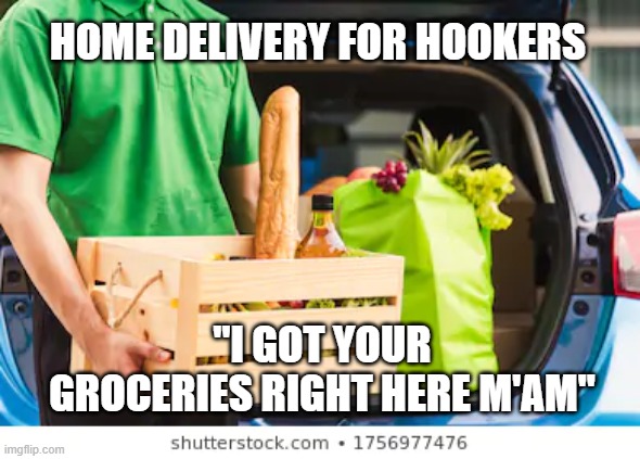 Home delivery | HOME DELIVERY FOR HOOKERS; "I GOT YOUR GROCERIES RIGHT HERE M'AM" | image tagged in home delivery | made w/ Imgflip meme maker