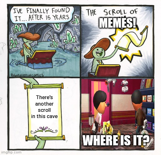 The Scroll Of Truth Meme | MEMES! There's another scroll in this cave; WHERE IS IT? | image tagged in what,scroll of truth,new memes | made w/ Imgflip meme maker