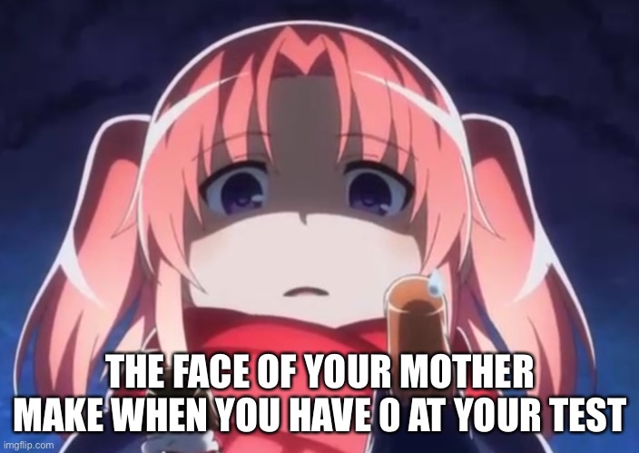 When your mother gets angry | THE FACE OF YOUR MOTHER MAKE WHEN YOU HAVE 0 AT YOUR TEST | image tagged in the face of your mother when you have a 0 | made w/ Imgflip meme maker