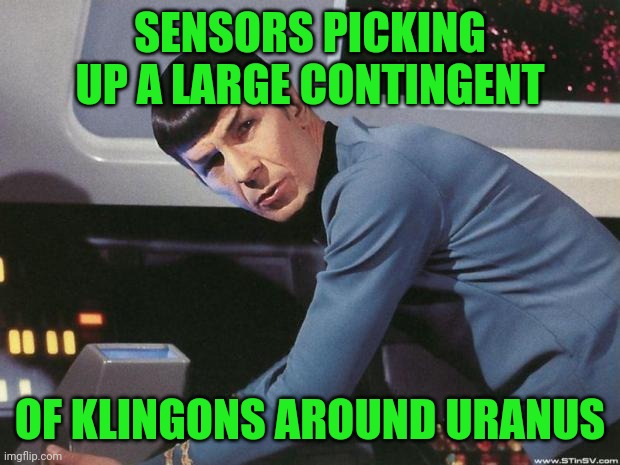 Spock | SENSORS PICKING UP A LARGE CONTINGENT OF KLINGONS AROUND URANUS | image tagged in spock | made w/ Imgflip meme maker