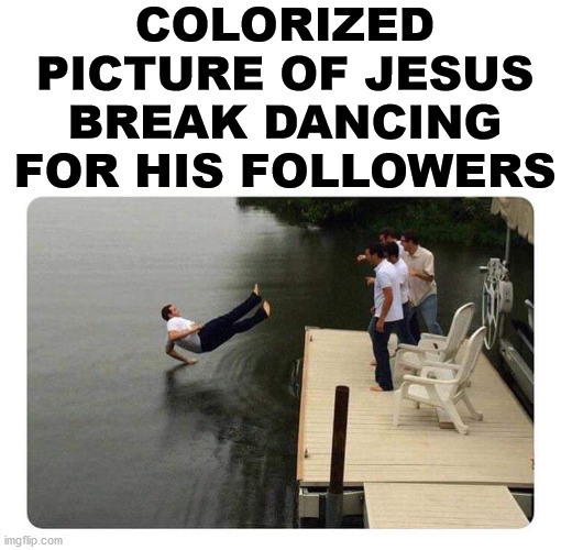 He did have some mad skillz. |  COLORIZED PICTURE OF JESUS BREAK DANCING FOR HIS FOLLOWERS | image tagged in break dancing,colorized,jesus watcha doin | made w/ Imgflip meme maker