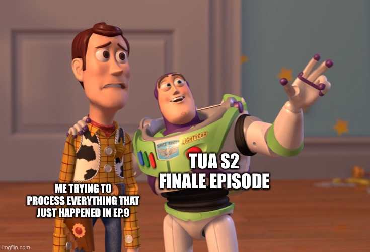 X, X Everywhere Meme | TUA S2 FINALE EPISODE; ME TRYING TO PROCESS EVERYTHING THAT JUST HAPPENED IN EP.9 | image tagged in memes,x x everywhere | made w/ Imgflip meme maker