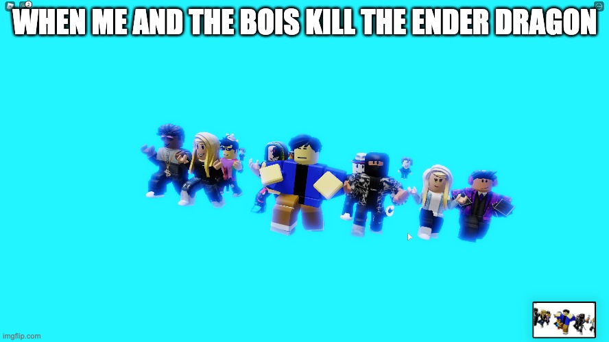 when me and the bois kill the dragon | WHEN ME AND THE BOIS KILL THE ENDER DRAGON | image tagged in minecraft,dragon | made w/ Imgflip meme maker