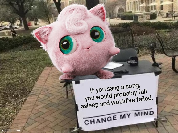 Change Jigglypuff's Mind | If you sang a song, you would probably fall asleep and would've failed. | image tagged in pokemon,change my mind | made w/ Imgflip meme maker