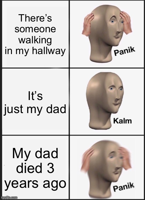 Panik Kalm Panik |  There’s someone walking in my hallway; It’s just my dad; My dad died 3 years ago | image tagged in memes,panik kalm panik | made w/ Imgflip meme maker