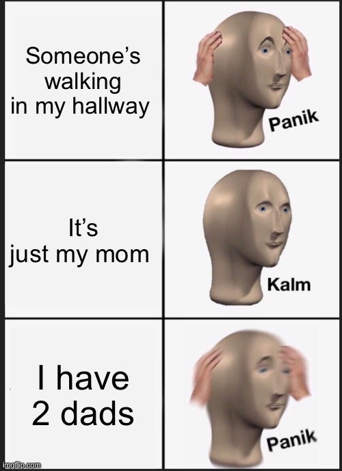 Panik Kalm Panik |  Someone’s walking in my hallway; It’s just my mom; I have 2 dads | image tagged in memes,panik kalm panik | made w/ Imgflip meme maker