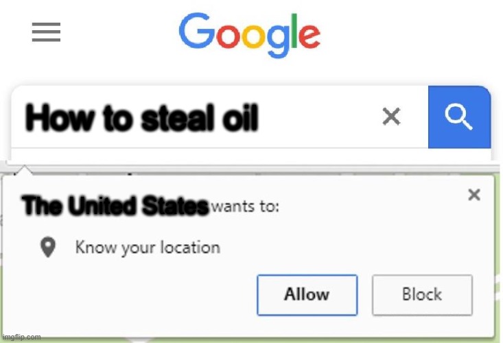 Wants to know your location | How to steal oil; The United States | image tagged in wants to know your location,memes,google | made w/ Imgflip meme maker