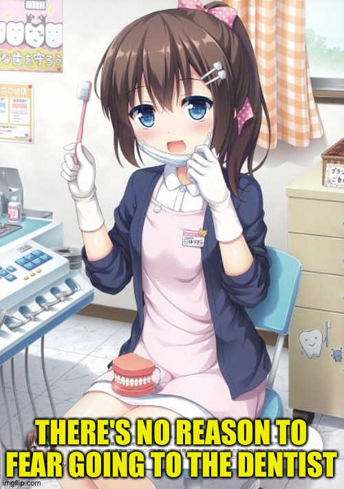 Kawaii Dentist | THERE'S NO REASON TO FEAR GOING TO THE DENTIST | image tagged in kawaii dentist | made w/ Imgflip meme maker