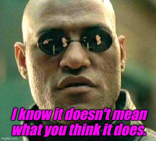 What if i told you | I know it doesn't mean what you think it does. | image tagged in what if i told you | made w/ Imgflip meme maker
