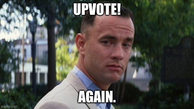 Forrest Gump | UPVOTE! AGAIN. | image tagged in forrest gump | made w/ Imgflip meme maker