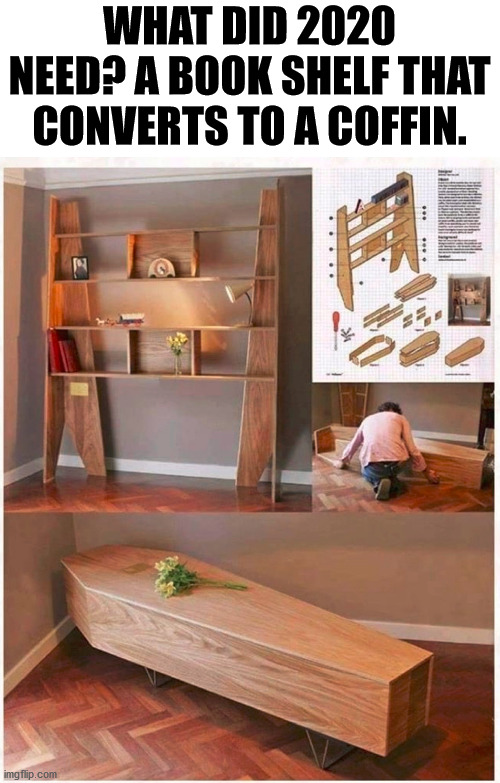 WHAT DID 2020 NEED? A BOOK SHELF THAT CONVERTS TO A COFFIN. | made w/ Imgflip meme maker