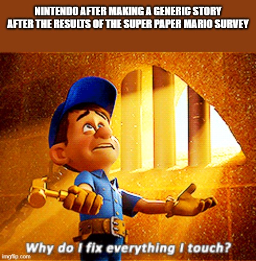 Why does nintendo have these "limitations" | NINTENDO AFTER MAKING A GENERIC STORY AFTER THE RESULTS OF THE SUPER PAPER MARIO SURVEY | image tagged in why do i fix everything i touch,nintendo,super mario,paper mario | made w/ Imgflip meme maker