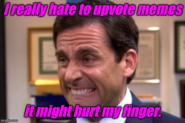 Clicking is so hard. I want to go back to bed. Besides, it might indicate I acknowledge the presence of another human being.... | I really hate to upvote memes; it might hurt my finger. | image tagged in cringe | made w/ Imgflip meme maker