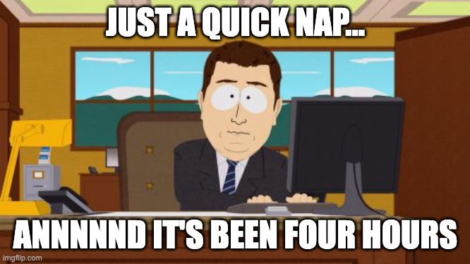 Aaaaand Its Gone Meme | JUST A QUICK NAP... ANNNNND IT'S BEEN FOUR HOURS | image tagged in memes,aaaaand its gone | made w/ Imgflip meme maker