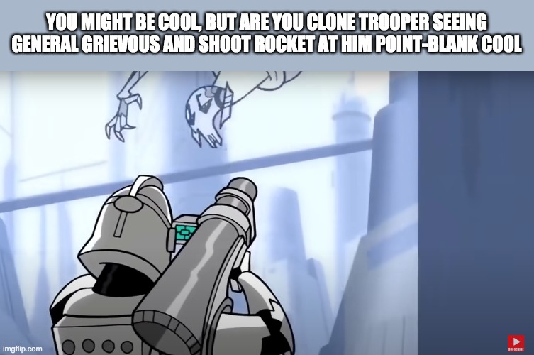 YOU MIGHT BE COOL, BUT ARE YOU CLONE TROOPER SEEING GENERAL GRIEVOUS AND SHOOT ROCKET AT HIM POINT-BLANK COOL | image tagged in star wars,clone trooper,cool | made w/ Imgflip meme maker