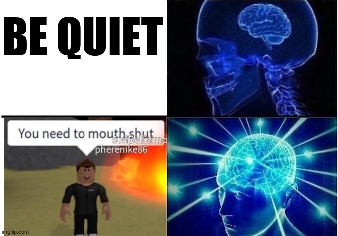 Expanding Brain Two Frames | BE QUIET | image tagged in expanding brain two frames | made w/ Imgflip meme maker