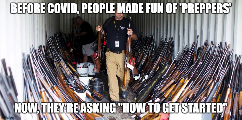 prepper | BEFORE COVID, PEOPLE MADE FUN OF 'PREPPERS'; NOW, THEY'RE ASKING "HOW TO GET STARTED" | image tagged in prepper | made w/ Imgflip meme maker