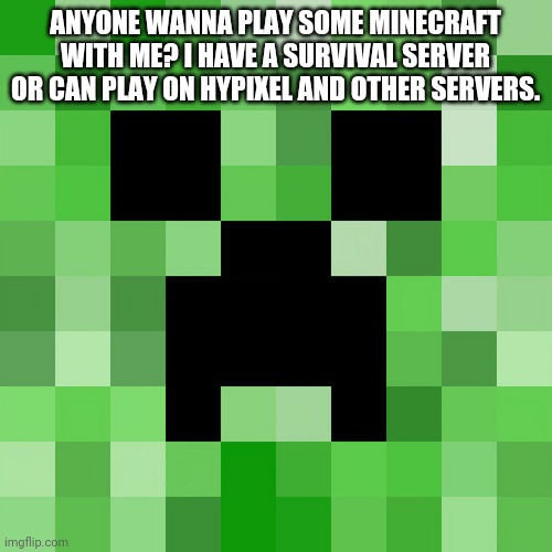Please I'm lonely | ANYONE WANNA PLAY SOME MINECRAFT WITH ME? I HAVE A SURVIVAL SERVER OR CAN PLAY ON HYPIXEL AND OTHER SERVERS. | image tagged in memes,scumbag minecraft | made w/ Imgflip meme maker