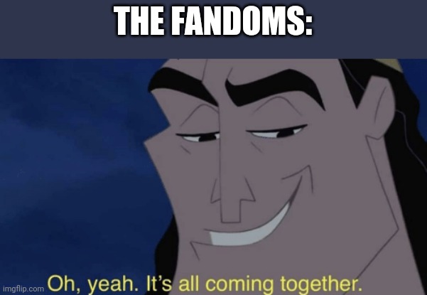 It's all coming together | THE FANDOMS: | image tagged in it's all coming together | made w/ Imgflip meme maker