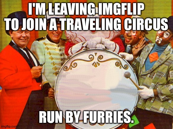 I got dared to say this | I'M LEAVING IMGFLIP TO JOIN A TRAVELING CIRCUS; RUN BY FURRIES. | image tagged in circus | made w/ Imgflip meme maker