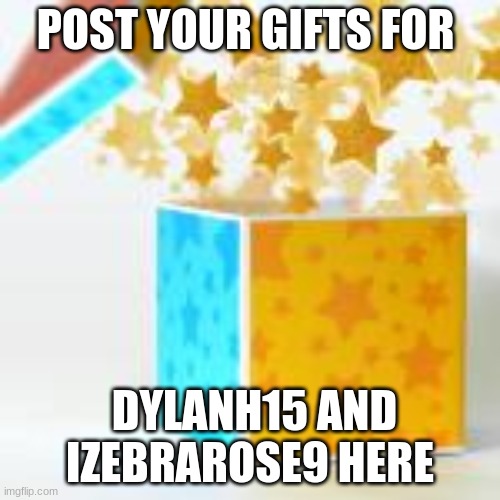 post your gifts for DylanH15 and izebrarose9 here! | POST YOUR GIFTS FOR; DYLANH15 AND IZEBRAROSE9 HERE | image tagged in wedding,gifts,dylanh15,izebrarose9 | made w/ Imgflip meme maker