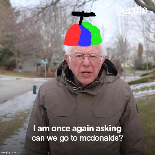 Bernie I Am Once Again Asking For Your Support | can we go to mcdonalds? | image tagged in memes,bernie i am once again asking for your support | made w/ Imgflip meme maker