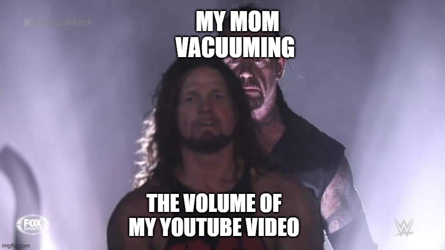 Undertaker | MY MOM VACUUMING; THE VOLUME OF MY YOUTUBE VIDEO | image tagged in undertaker | made w/ Imgflip meme maker