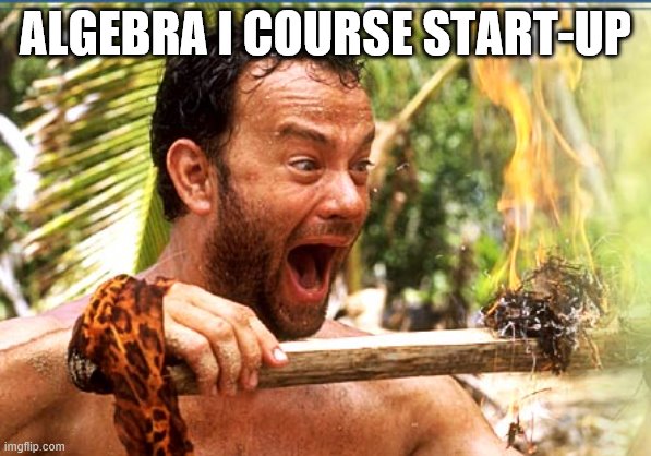 Castaway Fire | ALGEBRA I COURSE START-UP | image tagged in memes,castaway fire | made w/ Imgflip meme maker