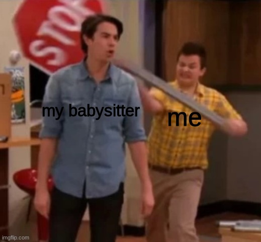 Babysitters are stupid and need to stop | my babysitter; me | image tagged in gibby hitting spencer with a stop sign,babysitters,first world problems,yeet | made w/ Imgflip meme maker