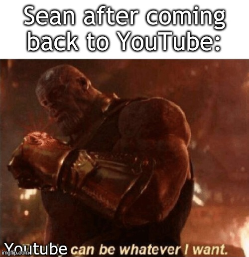 Reality can be whatever I want. | Sean after coming back to YouTube:; Youtube | image tagged in reality can be whatever i want | made w/ Imgflip meme maker