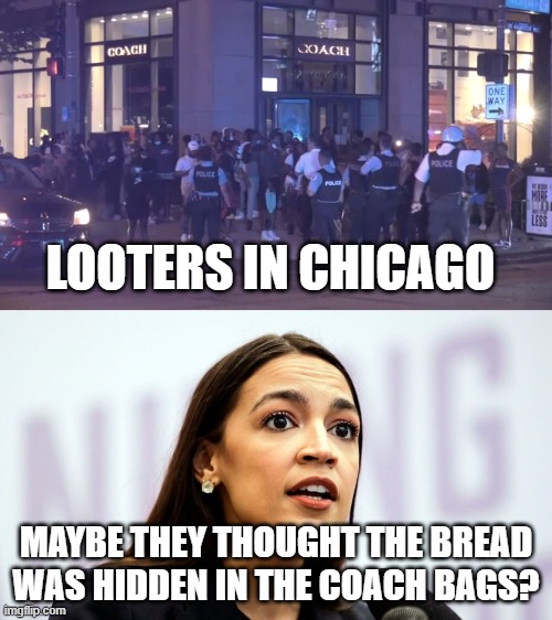 LOOTERS IN CHICAGO; MAYBE THEY THOUGHT THE BREAD WAS HIDDEN IN THE COACH BAGS? | image tagged in aoc,bread | made w/ Imgflip meme maker