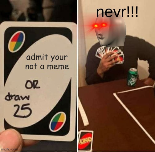 meme man will never dd | nevr!!! admit your not a meme | image tagged in memes,uno draw 25 cards,meme man,dank memes | made w/ Imgflip meme maker