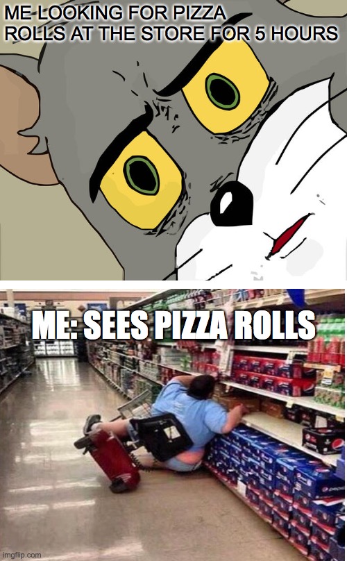 Unsettled Tom | ME LOOKING FOR PIZZA ROLLS AT THE STORE FOR 5 HOURS; ME: SEES PIZZA ROLLS | image tagged in memes,unsettled tom | made w/ Imgflip meme maker