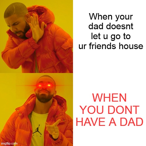 Drake Hotline Bling | When your dad doesnt let u go to ur friends house; WHEN YOU DONT HAVE A DAD | image tagged in memes,drake hotline bling | made w/ Imgflip meme maker