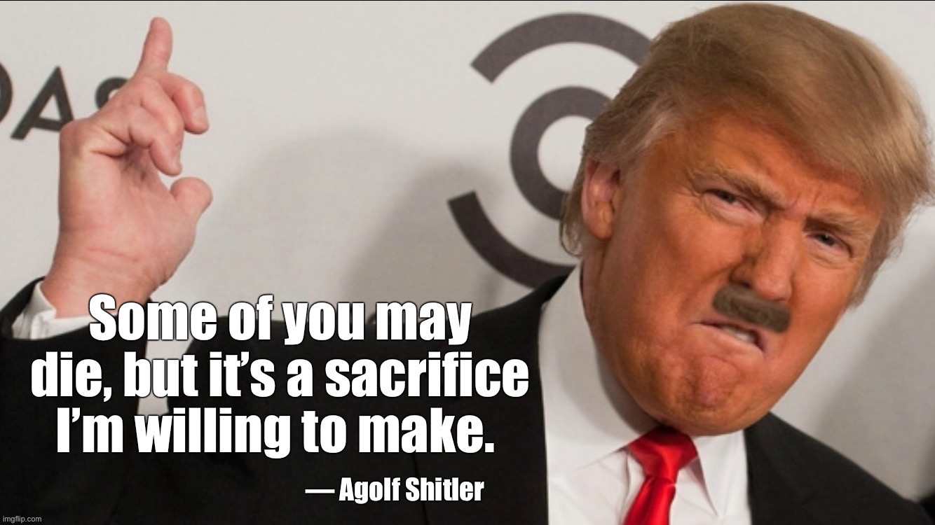 Some of you may die... | image tagged in donald trump,covid-19,covidiots,hitler | made w/ Imgflip meme maker