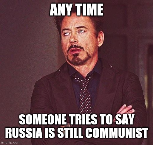 Robert Downey Jr Annoyed | ANY TIME SOMEONE TRIES TO SAY RUSSIA IS STILL COMMUNIST | image tagged in robert downey jr annoyed | made w/ Imgflip meme maker