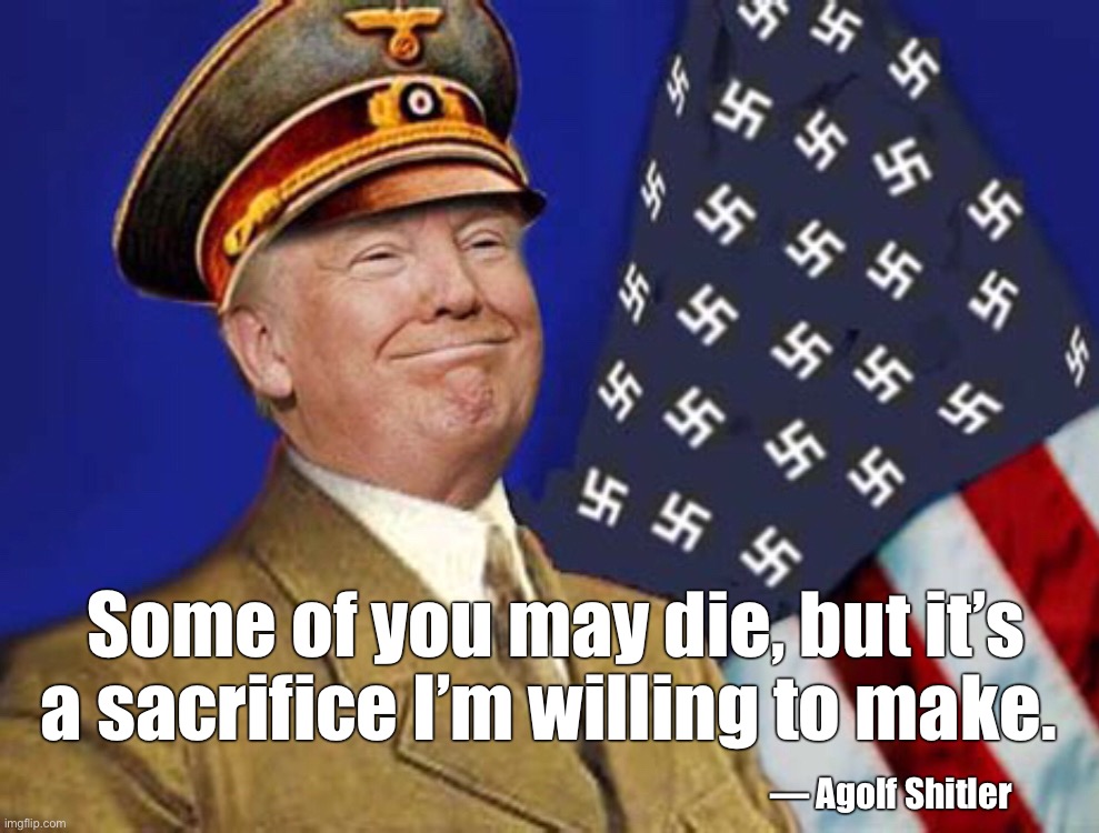 Some of you may die... |  Some of you may die, but it’s a sacrifice I’m willing to make. — Agolf Shitler | image tagged in donald trump,coronavirus,covid19,covidiots,hitler | made w/ Imgflip meme maker