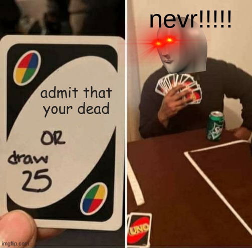 meme man will not die | nevr!!!!! admit that your dead | image tagged in memes,uno draw 25 cards,meme man,dank memes | made w/ Imgflip meme maker