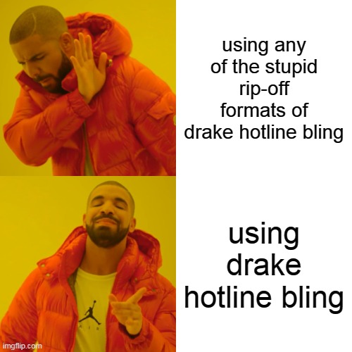 Drake Hotline Bling Meme | using any of the stupid rip-off formats of drake hotline bling; using drake hotline bling | image tagged in memes,drake hotline bling | made w/ Imgflip meme maker