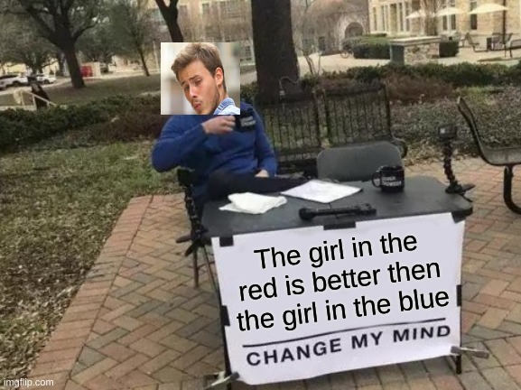 Change My Mind Meme | The girl in the red is better then the girl in the blue | image tagged in memes,change my mind | made w/ Imgflip meme maker
