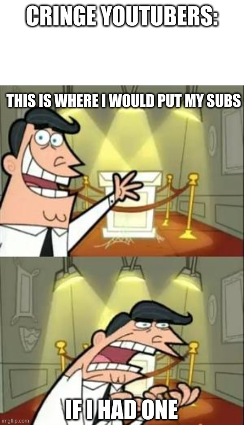 Sorry if anyone has a youtube channel reading this that is not popular... | CRINGE YOUTUBERS:; THIS IS WHERE I WOULD PUT MY SUBS; IF I HAD ONE | image tagged in memes,this is where i'd put my trophy if i had one,youtube,cringe | made w/ Imgflip meme maker