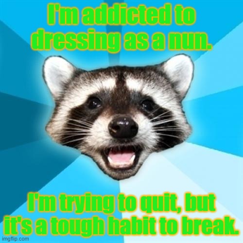 Lame Pun Coon | I'm addicted to dressing as a nun. I'm trying to quit, but it's a tough habit to break. | image tagged in memes,lame pun coon | made w/ Imgflip meme maker