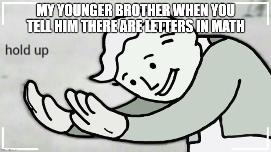 BROTHER WHEN YOU TELL HIM THERE ARE LETTERS IN MATH image tagged in fallout...