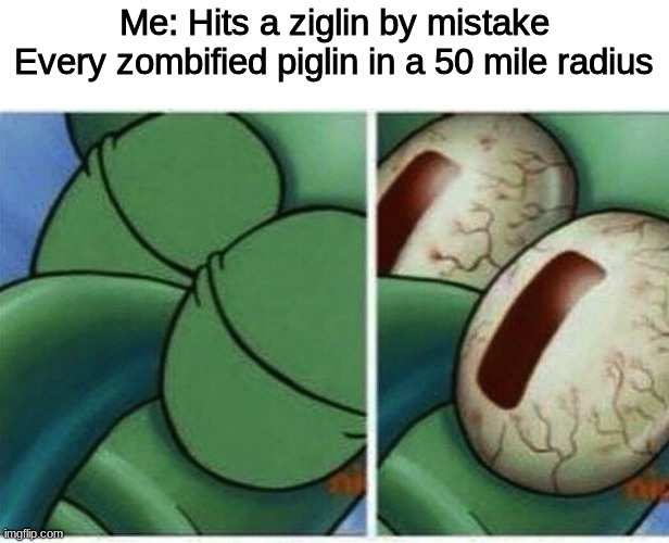 It was a mistake | Me: Hits a ziglin by mistake
Every zombified piglin in a 50 mile radius | image tagged in squidward | made w/ Imgflip meme maker