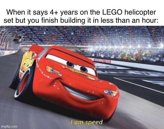 4+ years | When it says 4+ years on the LEGO helicopter set but you finish building it in less than an hour: | image tagged in i am speed | made w/ Imgflip meme maker