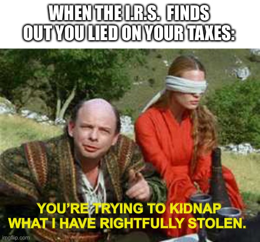 Is stealing from a thief still stealing? | WHEN THE I.R.S.  FINDS OUT YOU LIED ON YOUR TAXES:; YOU’RE TRYING TO KIDNAP WHAT I HAVE RIGHTFULLY STOLEN. | image tagged in vezzini the sicilian,irs,government,corruption,taxes,memes | made w/ Imgflip meme maker