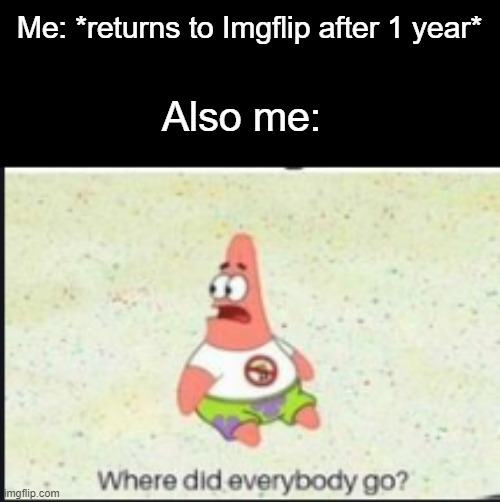 I hope this never happens | Me: *returns to Imgflip after 1 year*; Also me: | image tagged in alone patrick | made w/ Imgflip meme maker