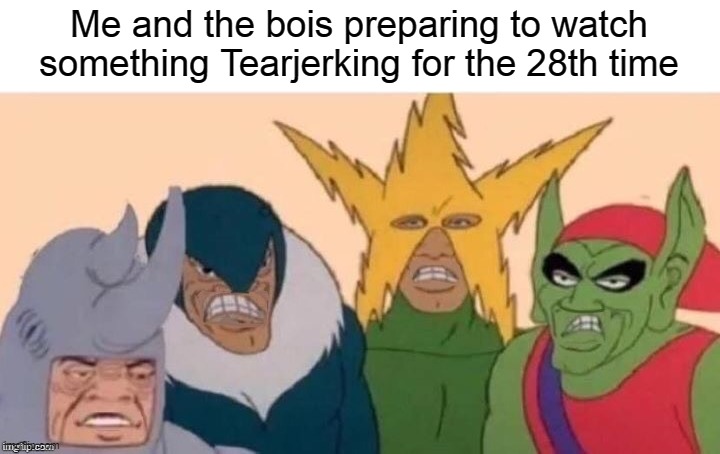 Sad Bois | Me and the bois preparing to watch something Tearjerking for the 28th time | image tagged in me and the boys sad,memes,dank memes | made w/ Imgflip meme maker