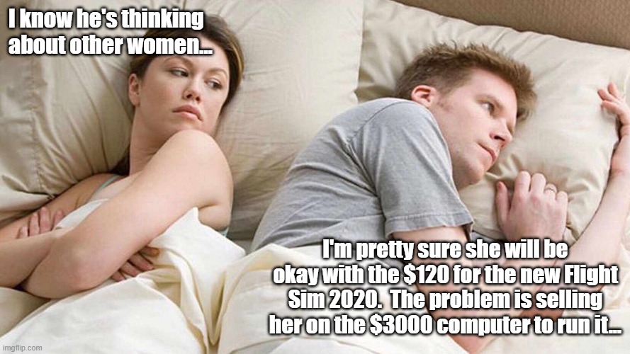 I Bet He's Thinking About Other Women Meme |  I know he's thinking about other women... I'm pretty sure she will be okay with the $120 for the new Flight Sim 2020.  The problem is selling her on the $3000 computer to run it... | image tagged in i bet he's thinking about other women | made w/ Imgflip meme maker