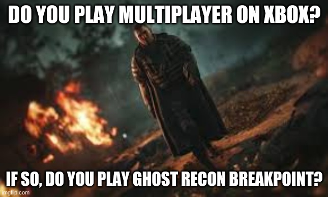 Looking for people to play raids with ( i dont talk with mic but i do chat) | DO YOU PLAY MULTIPLAYER ON XBOX? IF SO, DO YOU PLAY GHOST RECON BREAKPOINT? | image tagged in ghost recon breakpoint,xbox,multiplayer,no cursing if you use mic | made w/ Imgflip meme maker